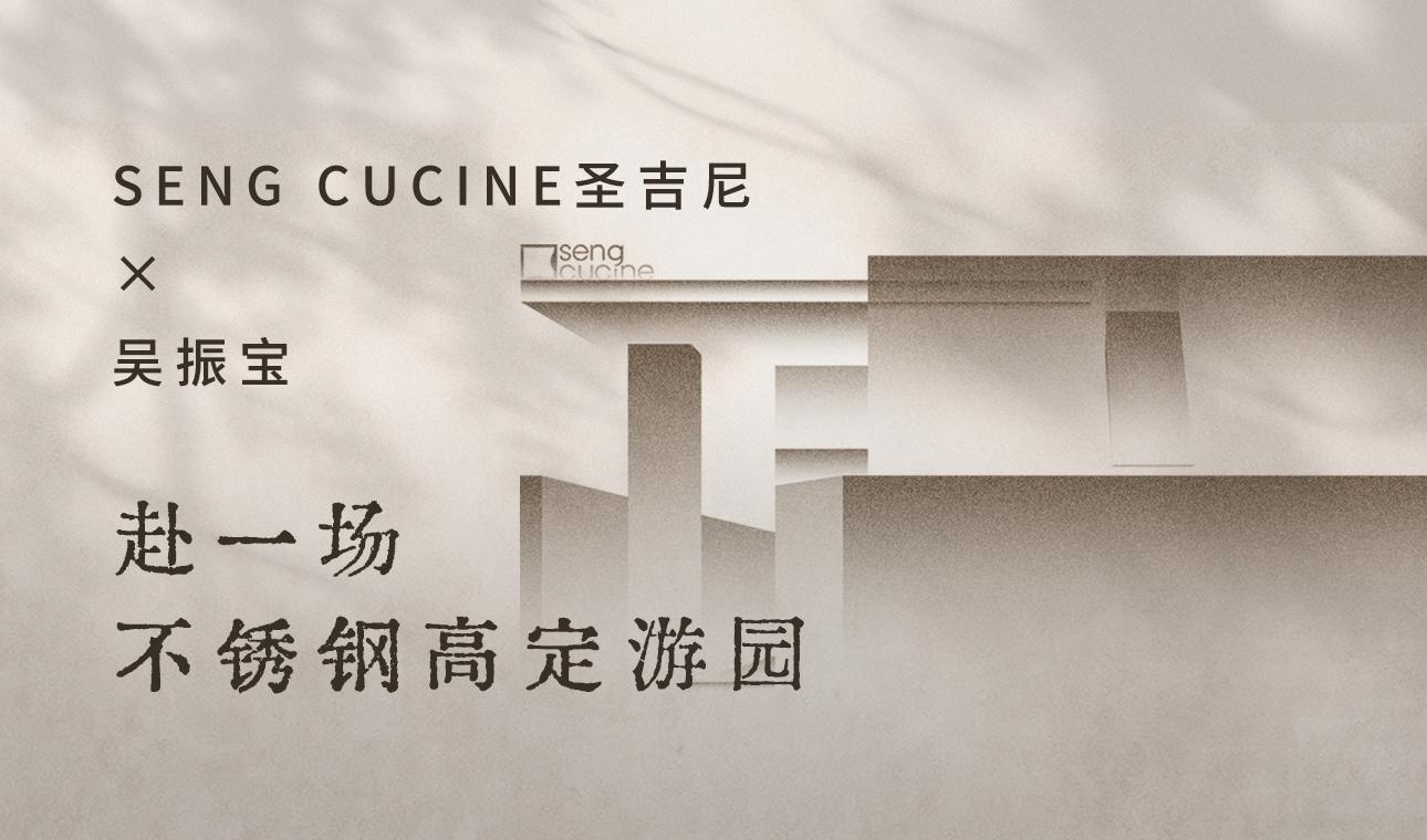 SENG CUCINE圣吉尼 × 吴振宝<br>赴一场不锈钢高定游园